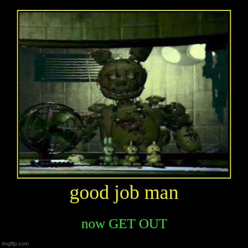 hi | good job man | now GET OUT | image tagged in funny,demotivationals | made w/ Imgflip demotivational maker