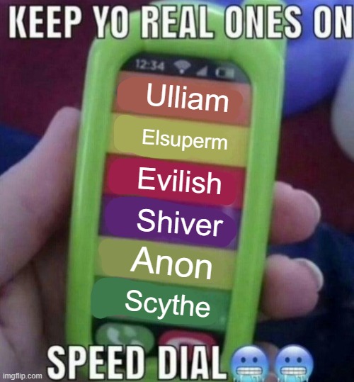 Blehhhhh | Ulliam; Elsuperm; Evilish; Shiver; Anon; Scythe | image tagged in keep yo real ones on speed dial | made w/ Imgflip meme maker