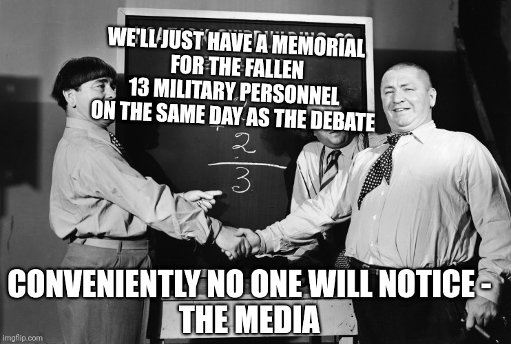 Media tries to save face for Dems | WE'LL JUST HAVE A MEMORIAL
 FOR THE FALLEN 13 MILITARY PERSONNEL ON THE SAME DAY AS THE DEBATE; CONVENIENTLY NO ONE WILL NOTICE -
THE MEDIA | image tagged in three stooges chalkboard,leftists,democrats,media | made w/ Imgflip meme maker