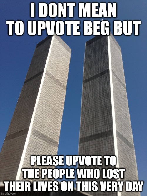 Shall they rest in peace | I DONT MEAN TO UPVOTE BEG BUT; PLEASE UPVOTE TO THE PEOPLE WHO LOST THEIR LIVES ON THIS VERY DAY | image tagged in twin towers,sad but true | made w/ Imgflip meme maker