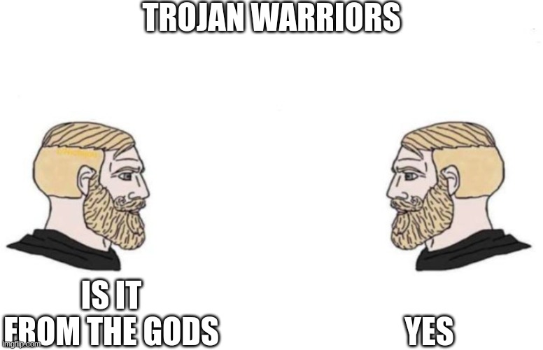 Double Yes Chad | TROJAN WARRIORS IS IT FROM THE GODS YES | image tagged in double yes chad | made w/ Imgflip meme maker