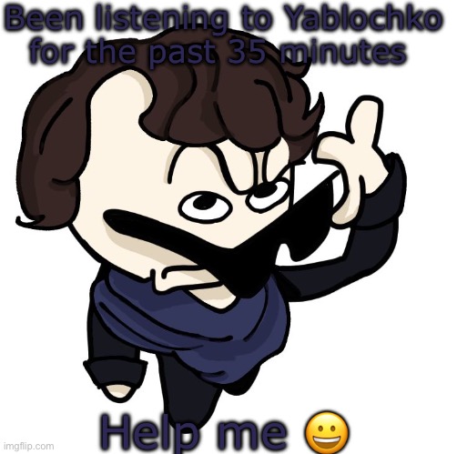 Sherlock | Been listening to Yablochko for the past 35 minutes; Help me 😀 | image tagged in sherlock | made w/ Imgflip meme maker