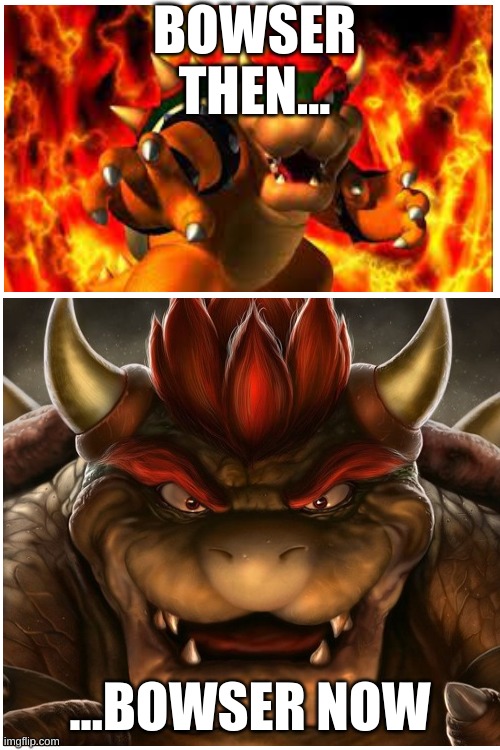 bowsen | BOWSER THEN... ...BOWSER NOW | image tagged in bowser | made w/ Imgflip meme maker