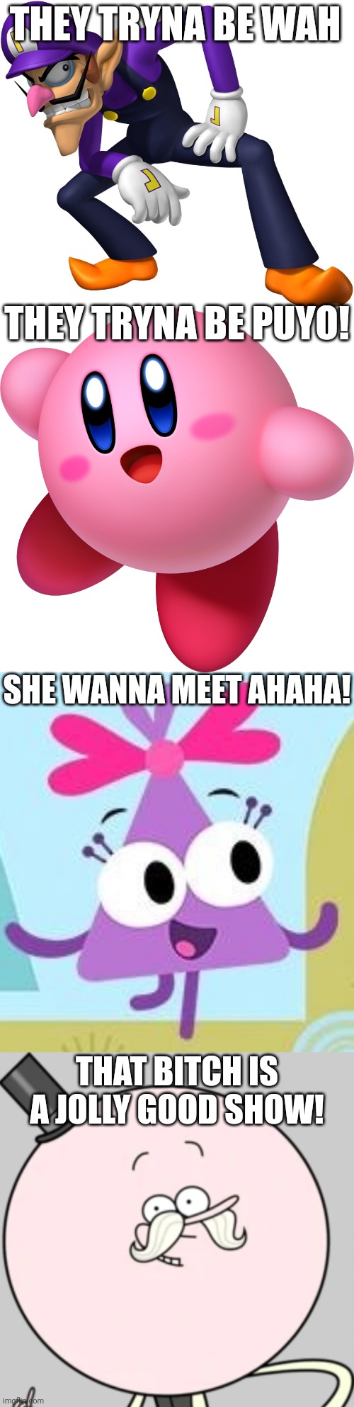 They Tryna Be Wah! | THEY TRYNA BE WAH; THEY TRYNA BE PUYO! SHE WANNA MEET AHAHA! THAT BITCH IS A JOLLY GOOD SHOW! | image tagged in waluigi,kirby,choopies,regular show,asthma | made w/ Imgflip meme maker