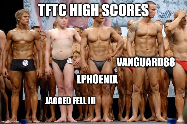 Body builder | TFTC HIGH SCORES; VANGUARD88; LPHOENIX; JAGGED FELL III | image tagged in body builder | made w/ Imgflip meme maker