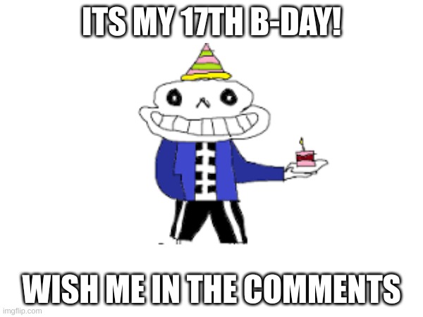 and yes, I made the sans | ITS MY 17TH B-DAY! WISH ME IN THE COMMENTS | image tagged in lol | made w/ Imgflip meme maker