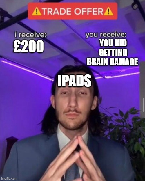 i receive you receive | YOU KID GETTING BRAIN DAMAGE; £200; IPADS | image tagged in i receive you receive,gen alpha | made w/ Imgflip meme maker