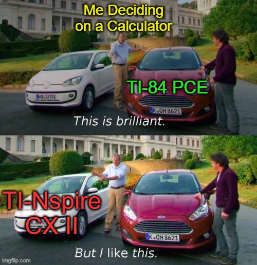 Nspire is Better for Me. | Me Deciding on a Calculator; TI-84 PCE; TI-Nspire CX II | image tagged in this is brilliant but i like this | made w/ Imgflip meme maker