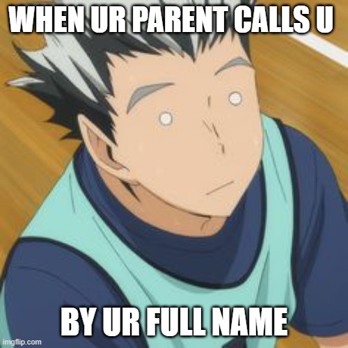 when ur parent calls u by ur full name | WHEN UR PARENT CALLS U; BY UR FULL NAME | image tagged in bokuto,memes,funny memes | made w/ Imgflip meme maker