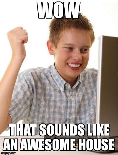 First Day On The Internet Kid Meme | WOW THAT SOUNDS LIKE AN AWESOME HOUSE | image tagged in memes,first day on the internet kid | made w/ Imgflip meme maker