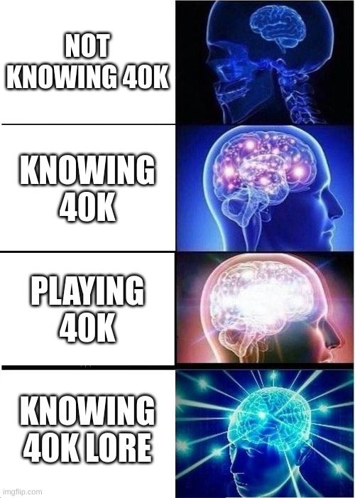 Expanding Brain Meme | NOT KNOWING 40K; KNOWING 40K; PLAYING 40K; KNOWING 40K LORE | image tagged in memes,expanding brain | made w/ Imgflip meme maker