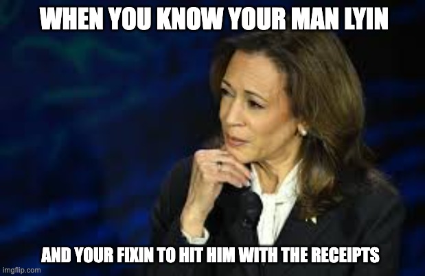 Kamala Harris | WHEN YOU KNOW YOUR MAN LYIN; AND YOUR FIXIN TO HIT HIM WITH THE RECEIPTS | image tagged in kamala harris knows you lyin | made w/ Imgflip meme maker