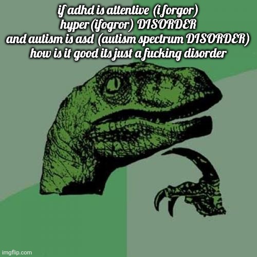 Philosoraptor | if adhd is attentive (i forgor) hyper(ifogror) DISORDER
and autism is asd (autism spectrum DISORDER) how is it good its just a fucking disorder | image tagged in memes,philosoraptor | made w/ Imgflip meme maker