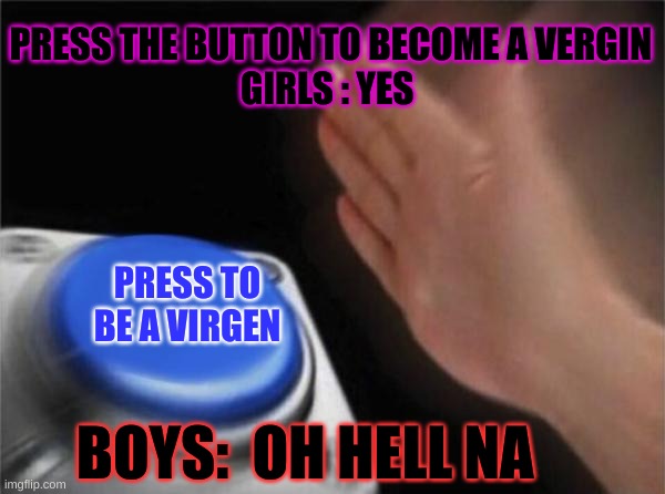 virgin | PRESS THE BUTTON TO BECOME A VERGIN
GIRLS : YES; PRESS TO BE A VIRGEN; BOYS:  OH HELL NA | image tagged in memes,blank nut button | made w/ Imgflip meme maker