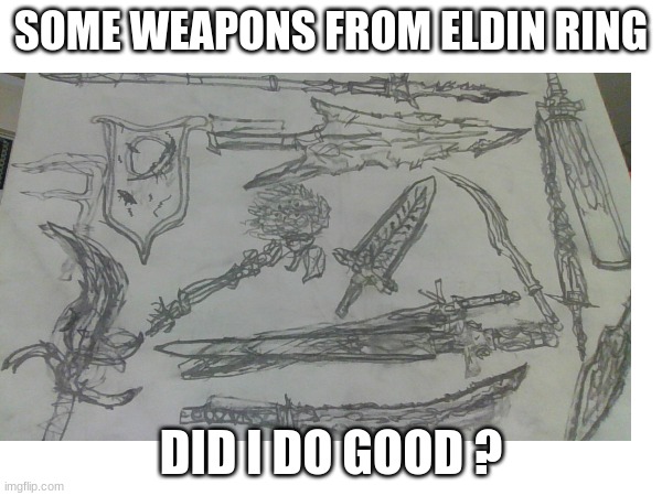 real | SOME WEAPONS FROM ELDIN RING; DID I DO GOOD ? | image tagged in drawing,cereal,oh wow are you actually reading these tags,gaming,funny memes | made w/ Imgflip meme maker