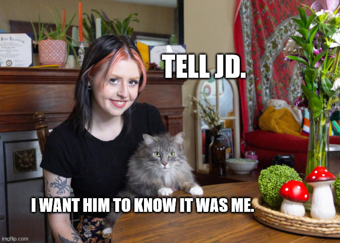 TELL JD. I WANT HIM TO KNOW IT WAS ME. | made w/ Imgflip meme maker