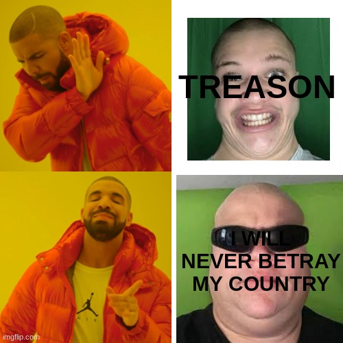 drake | TREASON; I WILL NEVER BETRAY MY COUNTRY | image tagged in memes,drake hotline bling | made w/ Imgflip meme maker