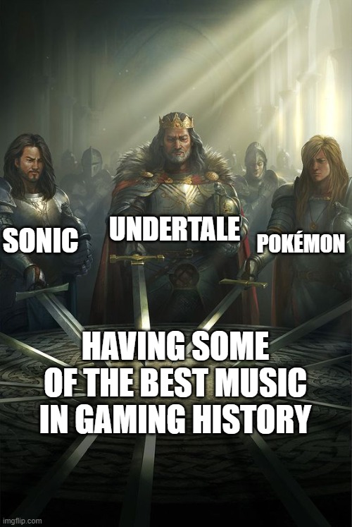 fight me about it, you cowards | UNDERTALE; SONIC; POKÉMON; HAVING SOME OF THE BEST MUSIC IN GAMING HISTORY | image tagged in knights of the round table,sonic,undertale,pokemon,music | made w/ Imgflip meme maker