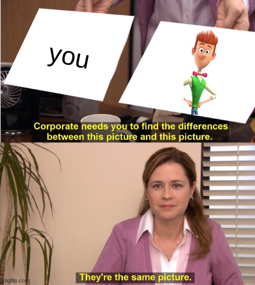 They're The Same Picture Meme | you | image tagged in memes,they're the same picture | made w/ Imgflip meme maker