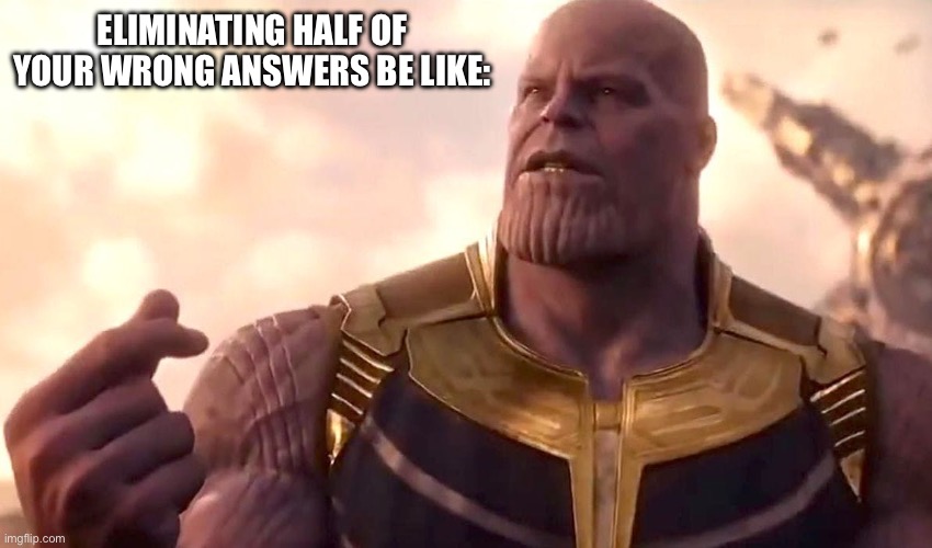 Heheheh | ELIMINATING HALF OF YOUR WRONG ANSWERS BE LIKE: | image tagged in thanos snap | made w/ Imgflip meme maker