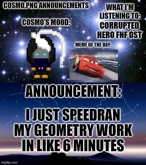 Movin at the speed of sound (think fast) | CORRUPTED HERO FNF OST; I JUST SPEEDRAN MY GEOMETRY WORK IN LIKE 6 MINUTES | image tagged in cosmo png announcement template | made w/ Imgflip meme maker