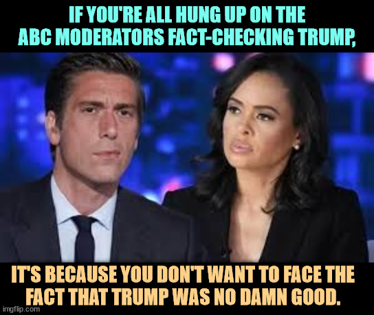 DonOLD lost the 2020 election to Biden and he lost the debate to Harris. Get over it. He's a loser. | IF YOU'RE ALL HUNG UP ON THE ABC MODERATORS FACT-CHECKING TRUMP, IT'S BECAUSE YOU DON'T WANT TO FACE THE 
FACT THAT TRUMP WAS NO DAMN GOOD. | image tagged in debate,presidential debate,kamala harris,winner,donald trump,loser | made w/ Imgflip meme maker