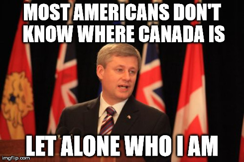 Stephen Harper podium | MOST AMERICANS DON'T KNOW WHERE CANADA IS LET ALONE WHO I AM | image tagged in memes,stephen harper podium | made w/ Imgflip meme maker