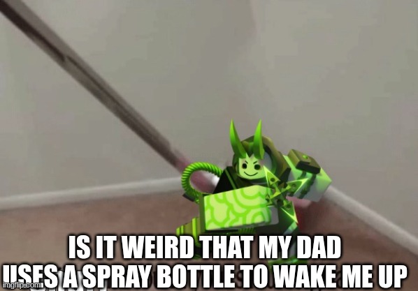 Shuri has found your sin unforgivable. | IS IT WEIRD THAT MY DAD USES A SPRAY BOTTLE TO WAKE ME UP | image tagged in shuri has found your sin unforgivable | made w/ Imgflip meme maker