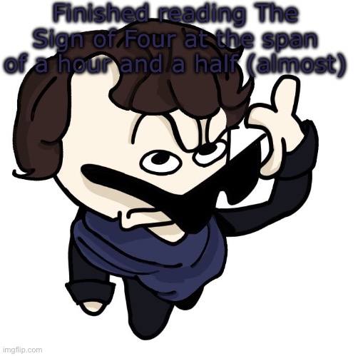 Sherlock | Finished reading The Sign of Four at the span of a hour and a half (almost) | image tagged in sherlock | made w/ Imgflip meme maker