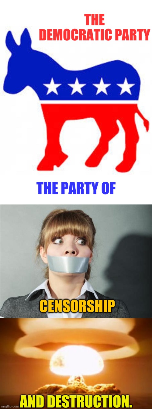 Ain't It The Truth? | THE DEMOCRATIC PARTY; THE PARTY OF; CENSORSHIP; AND DESTRUCTION. | image tagged in democrat donkey,nuclear explosion,censorship,party,beliefs,memes | made w/ Imgflip meme maker