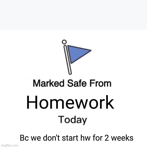 No Homework Y'all! | Homework; Bc we don't start hw for 2 weeks | image tagged in memes,marked safe from,homework | made w/ Imgflip meme maker