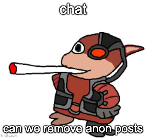 grox with a fat blunt | chat; can we remove anon posts | image tagged in grox with a fat blunt | made w/ Imgflip meme maker