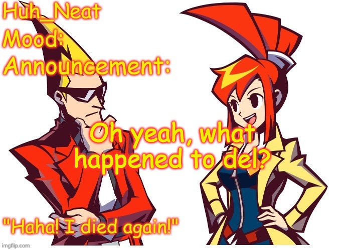 Huh_neat Ghost Trick temp (Thanks Knockout offical) | Oh yeah, what happened to del? | image tagged in huh_neat ghost trick temp thanks knockout offical | made w/ Imgflip meme maker