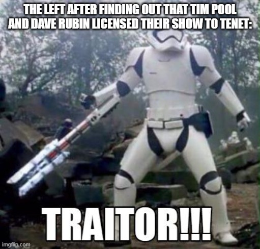 Traitor trooper | THE LEFT AFTER FINDING OUT THAT TIM POOL AND DAVE RUBIN LICENSED THEIR SHOW TO TENET: | image tagged in traitor trooper | made w/ Imgflip meme maker