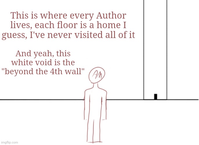 AM: I live at the 5th floor | This is where every Author lives, each floor is a home I guess, I've never visited all of it; And yeah, this white void is the "beyond the 4th wall" | made w/ Imgflip meme maker