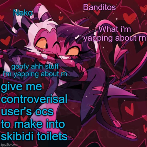 Neko and Banditos shared announcement | give me controverisal user's ocs to make into skibidi toilets | image tagged in neko and banditos shared announcement | made w/ Imgflip meme maker