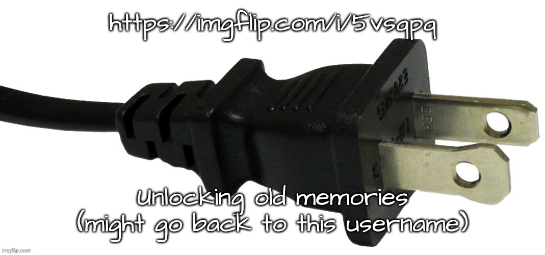 plug | https://imgflip.com/i/5vsqpq; Unlocking old memories (might go back to this username) | image tagged in plug | made w/ Imgflip meme maker