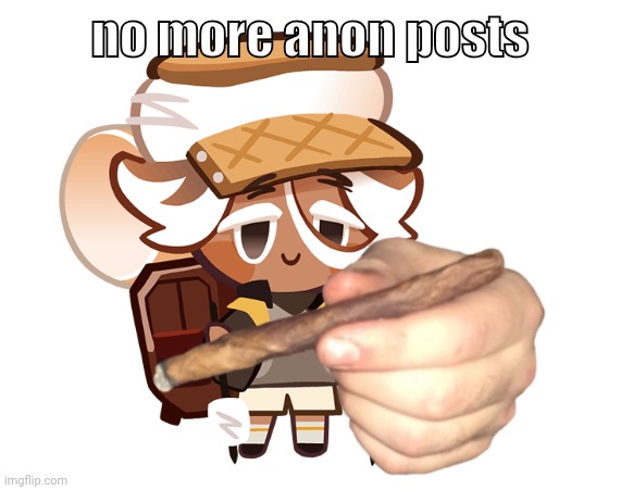 smore cookie with a blunt | no more anon posts | image tagged in smore cookie with a blunt | made w/ Imgflip meme maker