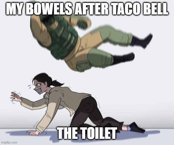 cannot eat mexican food | MY BOWELS AFTER TACO BELL; THE TOILET | image tagged in rainbow six - fuze the hostage,taco bell,mexico,mexican,food | made w/ Imgflip meme maker