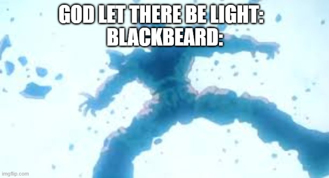 Cell desintegrate | GOD LET THERE BE LIGHT:  
BLACKBEARD: | image tagged in cell desintegrate | made w/ Imgflip meme maker