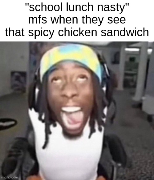 Kai Cenat gyatt | "school lunch nasty" mfs when they see that spicy chicken sandwich | image tagged in kai cenat gyatt | made w/ Imgflip meme maker