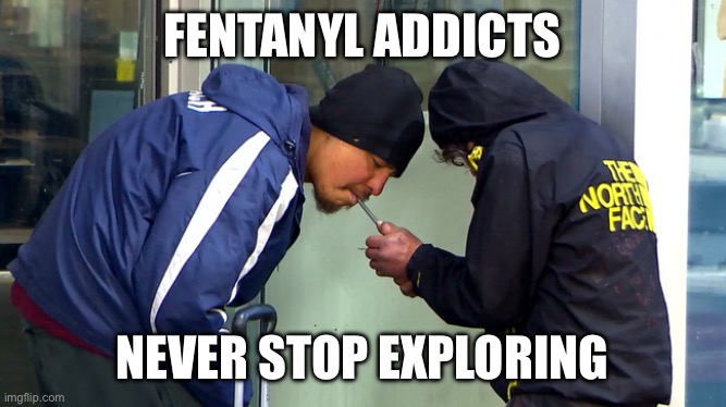 FENTANYL ADDICTS; NEVER STOP EXPLORING | made w/ Imgflip meme maker