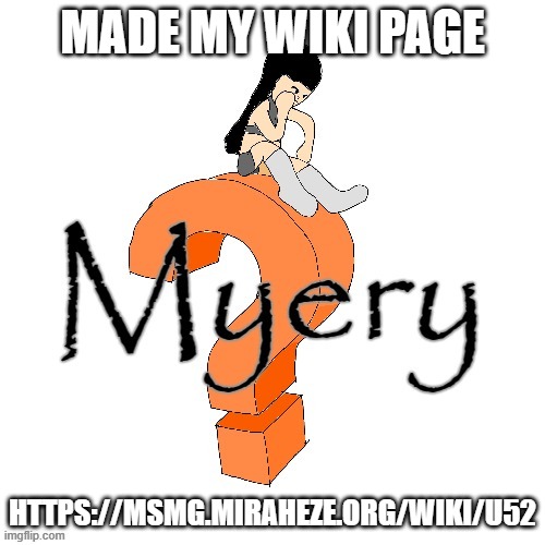 U52 Myery | MADE MY WIKI PAGE; HTTPS://MSMG.MIRAHEZE.ORG/WIKI/U52 | image tagged in u52 myery | made w/ Imgflip meme maker