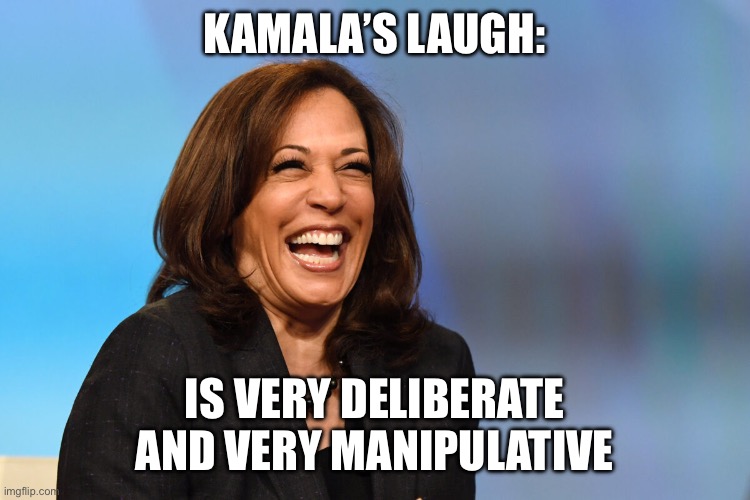 Kamala Harris laughing | KAMALA’S LAUGH:; IS VERY DELIBERATE AND VERY MANIPULATIVE | image tagged in kamala harris laughing | made w/ Imgflip meme maker