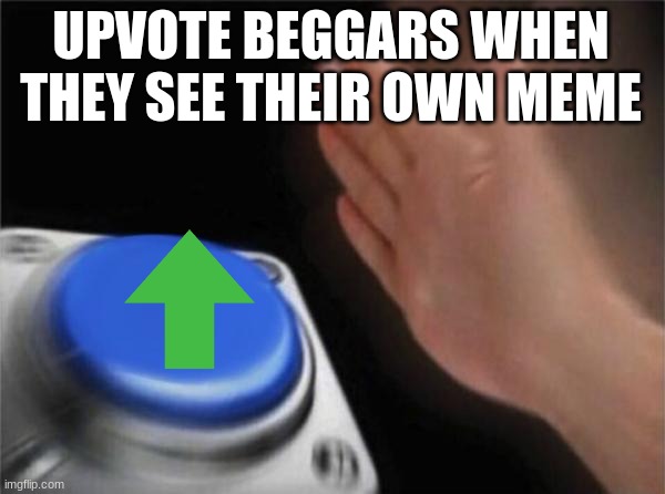 Blank Nut Button | UPVOTE BEGGARS WHEN THEY SEE THEIR OWN MEME | image tagged in memes,blank nut button | made w/ Imgflip meme maker