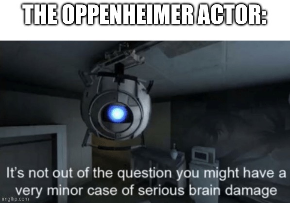 Minor case of serious brain damage | THE OPPENHEIMER ACTOR: | image tagged in minor case of serious brain damage | made w/ Imgflip meme maker