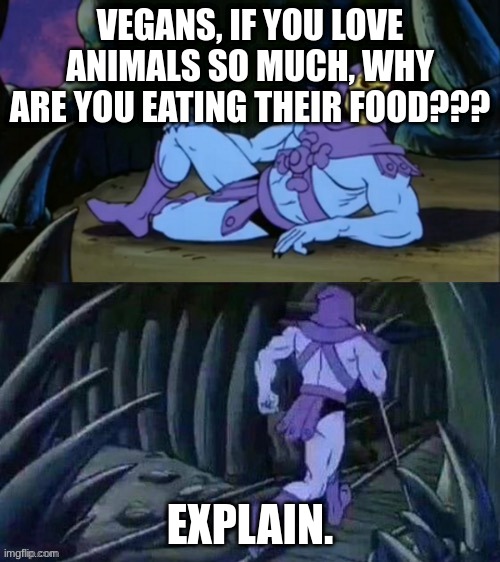 Skeletor disturbing facts | VEGANS, IF YOU LOVE ANIMALS SO MUCH, WHY ARE YOU EATING THEIR FOOD??? EXPLAIN. | image tagged in skeletor disturbing facts | made w/ Imgflip meme maker