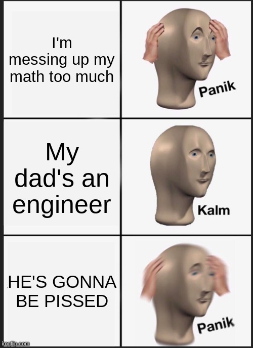 Panik Kalm Panik Meme | I'm messing up my math too much; My dad's an engineer; HE'S GONNA BE PISSED | image tagged in memes,panik kalm panik | made w/ Imgflip meme maker