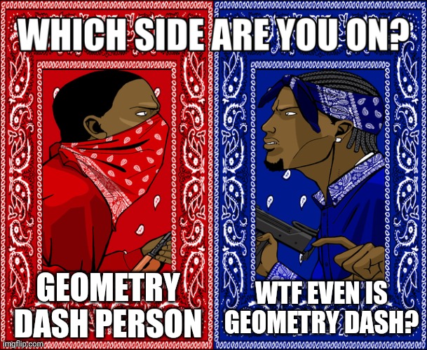 WHICH SIDE ARE YOU ON? | GEOMETRY DASH PERSON; WTF EVEN IS GEOMETRY DASH? | image tagged in which side are you on | made w/ Imgflip meme maker