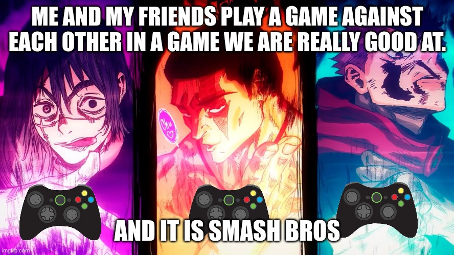 Yuji Mahito Todo | ME AND MY FRIENDS PLAY A GAME AGAINST EACH OTHER IN A GAME WE ARE REALLY GOOD AT. AND IT IS SMASH BROS | image tagged in nah i'd win | made w/ Imgflip meme maker